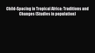 Book Child-Spacing in Tropical Africa: Traditions and Changes (Studies in population) Read