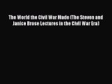 Read The World the Civil War Made (The Steven and Janice Brose Lectures in the Civil War Era)