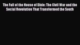 Read The Fall of the House of Dixie: The Civil War and the Social Revolution That Transformed