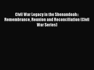 Read Civil War Legacy in the Shenandoah:: Remembrance Reunion and Reconciliation (Civil War