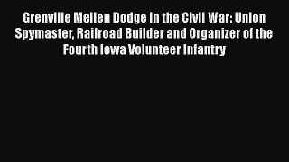 Read Grenville Mellen Dodge in the Civil War: Union Spymaster Railroad Builder and Organizer