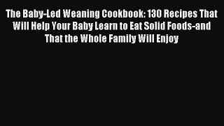 Read The Baby-Led Weaning Cookbook: 130 Recipes That Will Help Your Baby Learn to Eat Solid
