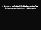 Read A Discourse on Method Meditations on the First Philosophy and Principles of Philosophy