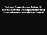 Read Technique Pressure Canning Recipes: 101 Delicious Nutritious Low Budget Mouthwatering