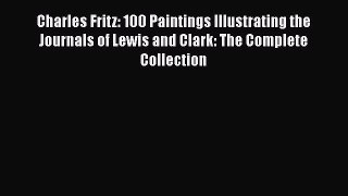 [Read book] Charles Fritz: 100 Paintings Illustrating the Journals of Lewis and Clark: The