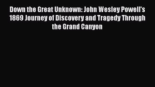 [Read book] Down the Great Unknown: John Wesley Powell's 1869 Journey of Discovery and Tragedy