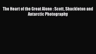[Read book] The Heart of the Great Alone : Scott Shackleton and Antarctic Photography [PDF]