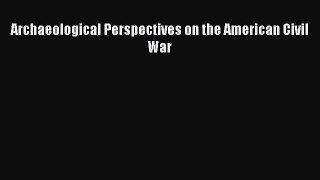 Read Archaeological Perspectives on the American Civil War PDF Online
