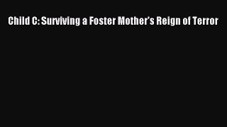 PDF Child C: Surviving a Foster Mother's Reign of Terror  EBook