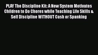 Download PLAY The Discipline Kit: A New System Motivates Children to Do Chores while Teaching