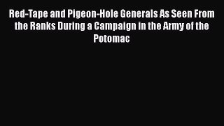 Download Red-Tape and Pigeon-Hole Generals As Seen From the Ranks During a Campaign in the