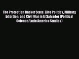 Download The Protection Racket State: Elite Politics Military Extortion and Civil War in El