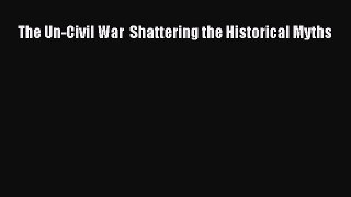 Read The Un-Civil War  Shattering the Historical Myths PDF Online
