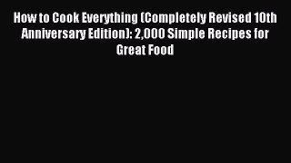 Read How to Cook Everything (Completely Revised 10th Anniversary Edition): 2000 Simple Recipes