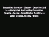 Read Smoothies: Smoothies Cleanse - Detox Diet And Lose Weight In A Healthy Way (Smoothies