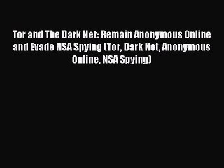 Read Tor and The Dark Net: Remain Anonymous Online and Evade NSA Spying (Tor Dark Net Anonymous