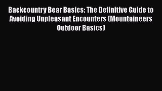 PDF Backcountry Bear Basics: The Definitive Guide to Avoiding Unpleasant Encounters (Mountaineers