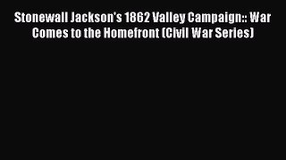 Read Stonewall Jackson's 1862 Valley Campaign:: War Comes to the Homefront (Civil War Series)