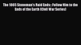 Read The 1865 Stoneman's Raid Ends:: Follow Him to the Ends of the Earth (Civil War Series)