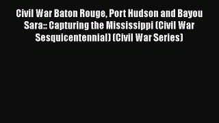 Read Civil War Baton Rouge Port Hudson and Bayou Sara:: Capturing the Mississippi (Civil War