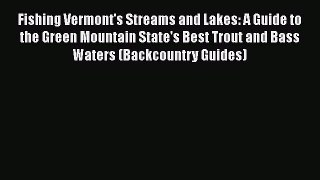 PDF Fishing Vermont's Streams and Lakes: A Guide to the Green Mountain State's Best Trout and