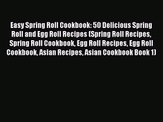 Read Easy Spring Roll Cookbook: 50 Delicious Spring Roll and Egg Roll Recipes (Spring Roll