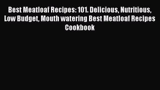 Read Best Meatloaf Recipes: 101. Delicious Nutritious Low Budget Mouth watering Best Meatloaf
