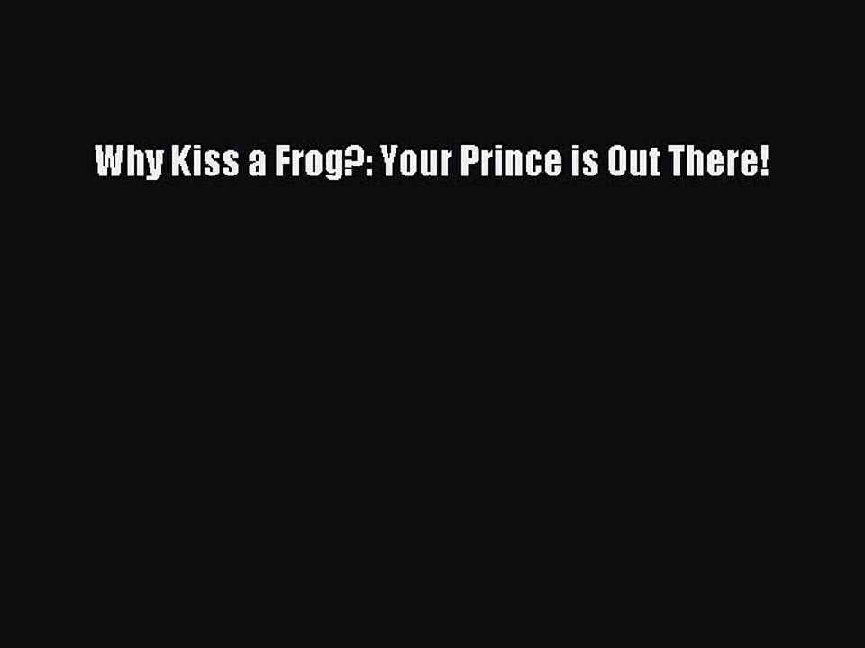 [PDF] Why Kiss a Frog?: Your Prince is Out There! [Read] Online