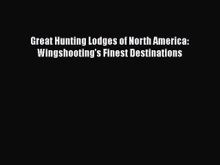 PDF Great Hunting Lodges of North America: Wingshooting's Finest Destinations  Read Online