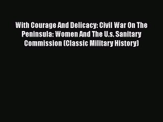 Read With Courage And Delicacy: Civil War On The Peninsula: Women And The U.s. Sanitary Commission