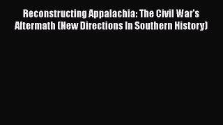 Read Reconstructing Appalachia: The Civil War's Aftermath (New Directions In Southern History)