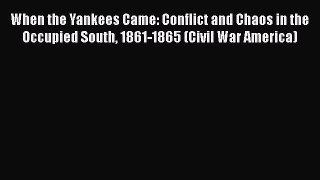 Read When the Yankees Came: Conflict and Chaos in the Occupied South 1861-1865 (Civil War America)