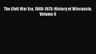 Read The Civil War Era 1848-1873: History of Wisconsin Volume II Ebook Free