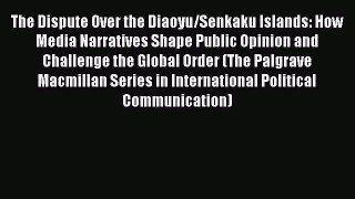 Book The Dispute Over the Diaoyu/Senkaku Islands: How Media Narratives Shape Public Opinion