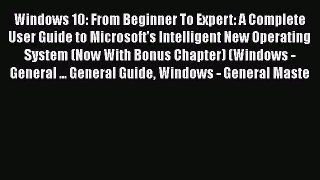 Read Windows 10: From Beginner To Expert: A Complete User Guide to Microsoft's Intelligent
