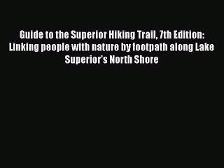 Download Guide to the Superior Hiking Trail 7th Edition: Linking people with nature by footpath