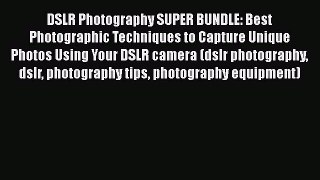 Read DSLR Photography SUPER BUNDLE: Best Photographic Techniques to Capture Unique Photos Using