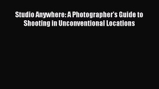 Read Studio Anywhere: A Photographer's Guide to Shooting in Unconventional Locations Ebook