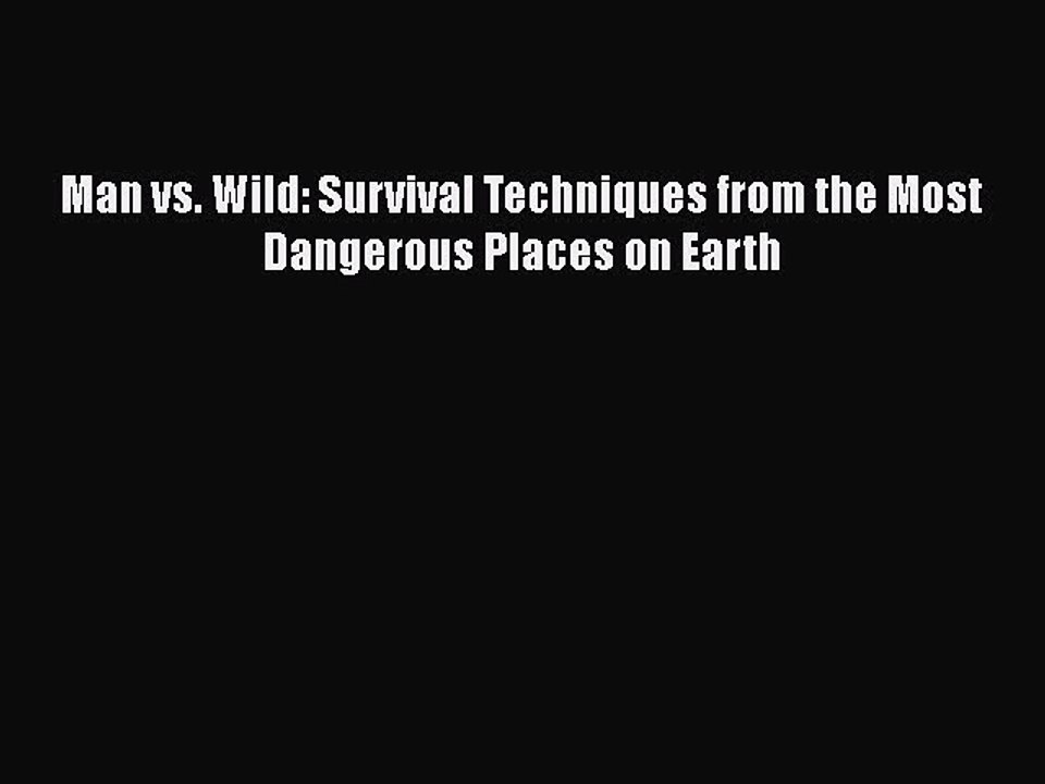 PDF Man vs. Wild: Survival Techniques from the Most Dangerous Places on Earth Free Books
