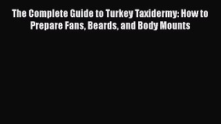 Download The Complete Guide to Turkey Taxidermy: How to Prepare Fans Beards and Body Mounts