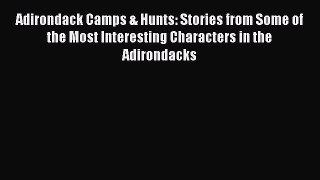 Download Adirondack Camps & Hunts: Stories from Some of the Most Interesting Characters in