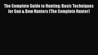 PDF The Complete Guide to Hunting: Basic Techniques for Gun & Bow Hunters (The Complete Hunter)