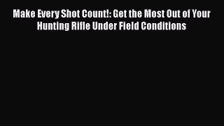 Download Make Every Shot Count!: Get the Most Out of Your Hunting Rifle Under Field Conditions