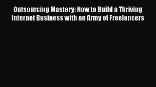 Read Outsourcing Mastery: How to Build a Thriving Internet Business with an Army of Freelancers