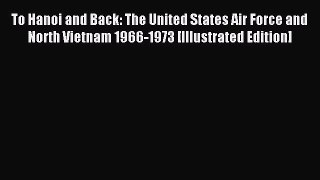 [Read book] To Hanoi and Back: The United States Air Force and North Vietnam 1966-1973 [Illustrated