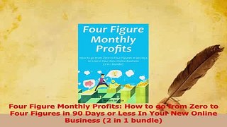Read  Four Figure Monthly Profits How to go from Zero to Four Figures in 90 Days or Less In Ebook Free
