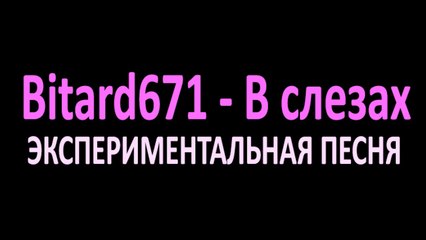 Bitard671 - В слезах и сперме# Песня
