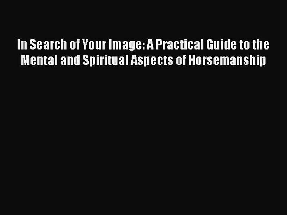 Read In Search of Your Image: A Practical Guide to the Mental and Spiritual Aspects of Horsemanship