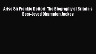 Download Arise Sir Frankie Dettori: The Biography of Britain's Best-Loved Champion Jockey PDF