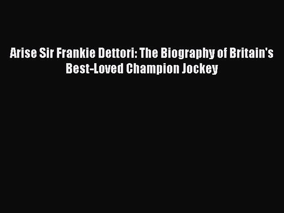 Download Arise Sir Frankie Dettori: The Biography of Britain's Best-Loved Champion Jockey PDF